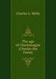 The age of Charlemagne (Charles the Great), Charles L. Wells 