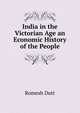India in the Victorian Age an Economic History of the People, Romesh Dutt 