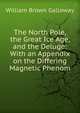 The North Pole, the Great Ice Age, and the Deluge: With an Appendix on the Differing Magnetic Phenom, William Brown Galloway 