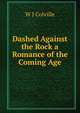 Dashed Against the Rock a Romance of the Coming Age, W J Colville 