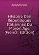 Histoire Des Republiques Italiennes Du Moyan Age (French Edition), Anonmyous 