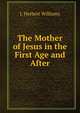 The Mother of Jesus in the First Age and After, J. Herbert Williams 