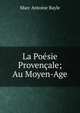 La Poesie Provencale; Au Moyen-Age, Marc Antoine Bayle 