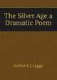 The Silver Age a Dramatic Poem, Arthur E.J Legge 