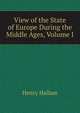 View of the State of Europe During the Middle Ages, Volume I, Henry Hallam 