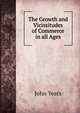 The Growth and Vicissitudes of Commerce in all Ages, John Yeats 