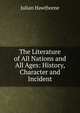 The Literature of All Nations and All Ages: History, Character and Incident, Julian Hawthorne 