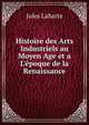 Histoire des Arts Industriels au Moyen Age et a L'?poque de la Renaissance, Jules Labarte 