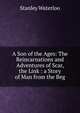 A Son of the Ages: The Reincarnations and Adventures of Scar, the Link : a Story of Man from the Beg, Stanley Waterloo 