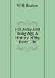 Far Away And Long Ago A History of My Early Life, W. H. Hudson 