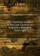 The Christian Leaders of the Last Century or, England a Hundred Years Ago, J C Ryle 