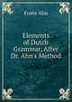 Elements of Dutch Grammar, After Dr. Ahn's Method, Franz Ahn 
