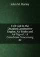 First Aid to the Disabled Locomotive Engine, Air Brake and Air Signal .: A Catechism Concerning Br, John M. Burley 