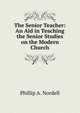 The Senior Teacher: An Aid in Teaching the Senior Studies on the Modern Church, Phillip A. Nordell 