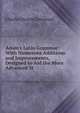 Adam's Latin Grammar: With Numerous Additions and Improvements, Designed to Aid the More Advanced St, Charles Dexter Cleveland 