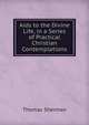 Aids to the Divine Life, in a Series of Practical Christian Contemplations, Thomas Sherman 