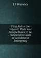 First Aid to the Injured; Plain and Simple Rules to be Followed in Cases of Accident or Emergency, J F Warwick 