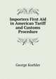 Importers First Aid in American Tariff and Customs Procedure, George Koehler 