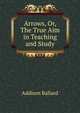Arrows, Or, The True Aim in Teaching and Study, Addison Ballard 