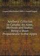Aesthetic Criticism in Canada: Its Aims, Methods and Status; Being a Short Propaedeutic to the Appre, Logan John Daniel 1869-1 Daniel Logan 