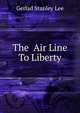 The Air Line To Liberty, Gerlad Stanley Lee 