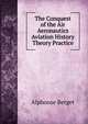 The Conquest of the Air Aeronautics Aviation History Theory Practice, Alphonse Berget 