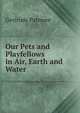Our Pets and Playfellows in Air, Earth and Water, Gertrude Patmore 