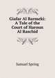 Giafar Al Barmeki: A Tale of the Court of Haroun Al Raschid, Samuel Spring 