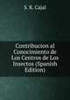 Contribucion al Conocimiento de Los Centros de Los Insectos (Spanish Edition), S. R. Cajal 