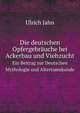 Die deutschen Opfergebrauche bei Ackerbau und Viehzucht: Ein Beitrag zur deutschen Mythologie und Al (German Edition), Ulrich Jahn 