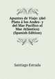 Apuntes de Viaje: (del Plata a los Andes- y del Mar Pacifico al Mar Atlantico) (Spanish Edition), Santiago Estrada 