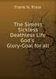 The Sinless Sickless Deathless Life God's Glory-Goal for all, Frank N. Riale 