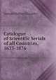 Catalogue of Scientific Serials of all Countries, 1633-1876, Samuel Hubbard Scudder 