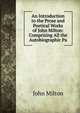 An Introduction to the Prose and Poetical Works of John Milton: Comprising All the Autobiographic Pa, John Milton 