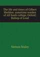 The life and times of Gilbert Sheldon: sometime warden of All Souls college, Oxford; Bishop of Lond, Vernon Staley 