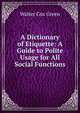 A Dictionary of Etiquette: A Guide to Polite Usage for All Social Functions, Walter Cox Green 