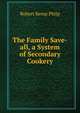 The Family Save-all, a System of Secondary Cookery, Robert Kemp Philp 