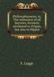 Philosophumena; or, The refutation of all heresies, formerly attributed to Origen, but now to Hippol, F. Legge 