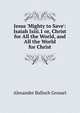 Jesus 'Mighty to Save': Isaiah lxiii.1 or, Christ for All the World, and All the World for Christ, Grosart, Alexander Balloch, 1827-1899 