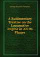 A Rudimentary Treatise on the Locomotive Engine in All Its Phases, George Drysdale Dempsey 
