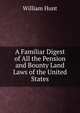 A Familiar Digest of All the Pension and Bounty Land Laws of the United States, William Hunt 