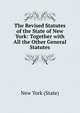 The Revised Statutes of the State of New York: Together with All the Other General Statutes, New York (State) 