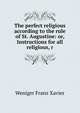 The perfect religious according to the rule of St. Augustine: or, Instructions for all religious, r, Weniger Franz Xavier 