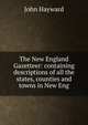 The New England Gazetteer: containing descriptions of all the states, counties and towns in New Eng, Hayward, John 