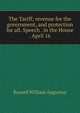 The Tariff; revenue for the government, and protection for all. Speech . in the House . April 16, Russell William Augustus 