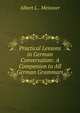 Practical Lessons in German Conversation: A Companion to All German Grammars, Albert L.. Meissner 