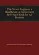 The Steam Engineer's Handbook: A Convenient Reference Book for All Persons, International Correspondence Schools 