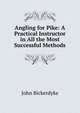Angling for Pike: A Practical Instructor in All the Most Successful Methods, John Bickerdyke 