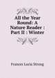 All the Year Round: A Nature Reader : Part II : Winter, Frances Lucia Strong 