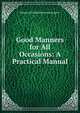 Good Manners for All Occasions: A Practical Manual, Margaret Elizabeth Munson Sangster 